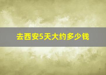 去西安5天大约多少钱