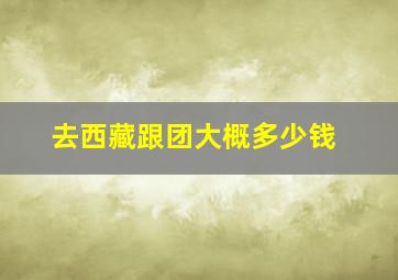 去西藏跟团大概多少钱