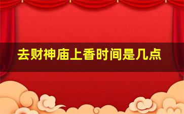 去财神庙上香时间是几点