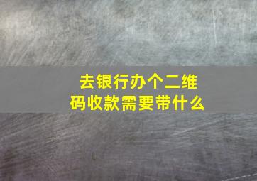 去银行办个二维码收款需要带什么