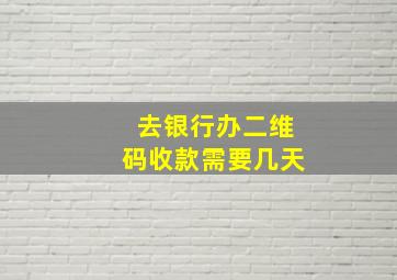 去银行办二维码收款需要几天