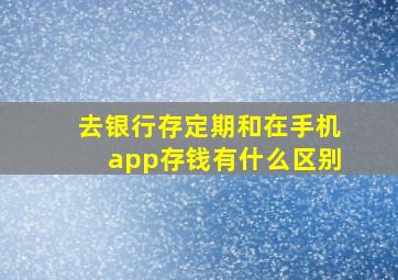 去银行存定期和在手机app存钱有什么区别