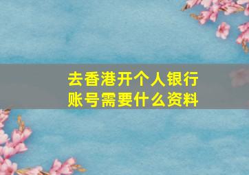 去香港开个人银行账号需要什么资料