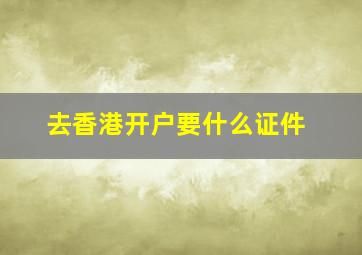 去香港开户要什么证件