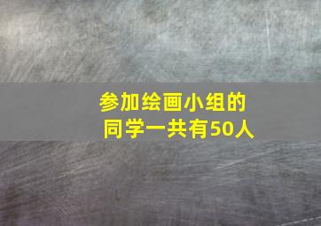 参加绘画小组的同学一共有50人