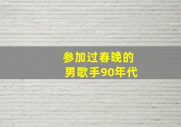 参加过春晚的男歌手90年代