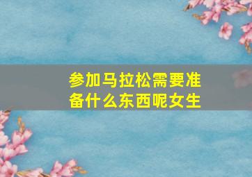 参加马拉松需要准备什么东西呢女生