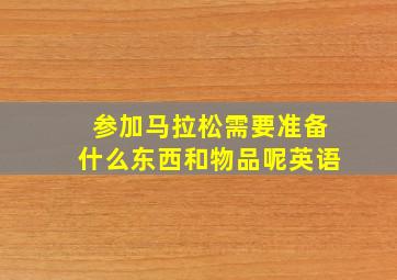 参加马拉松需要准备什么东西和物品呢英语