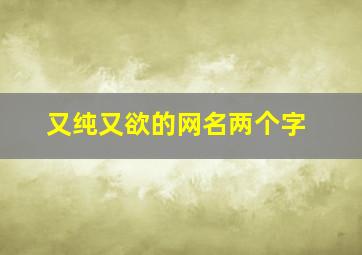 又纯又欲的网名两个字