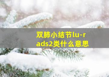 双肺小结节lu-rads2类什么意思