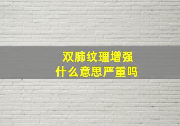 双肺纹理增强什么意思严重吗