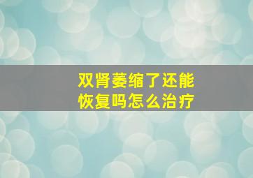 双肾萎缩了还能恢复吗怎么治疗