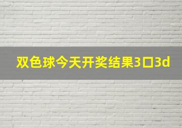 双色球今天开奖结果3口3d