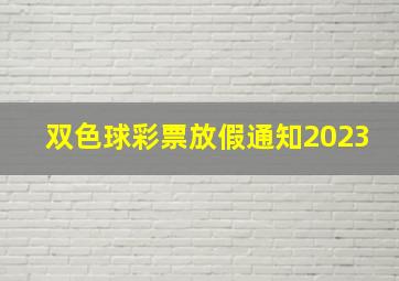 双色球彩票放假通知2023