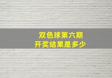 双色球第六期开奖结果是多少