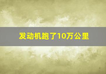 发动机跑了10万公里