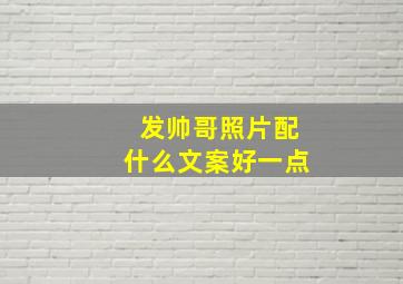 发帅哥照片配什么文案好一点