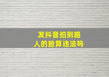 发抖音拍到路人的脸算违法吗