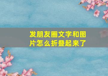 发朋友圈文字和图片怎么折叠起来了