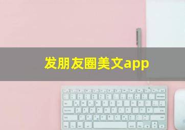 发朋友圈美文app