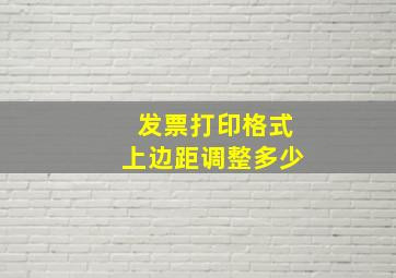 发票打印格式上边距调整多少