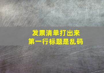 发票清单打出来第一行标题是乱码