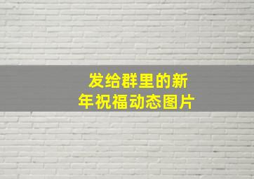 发给群里的新年祝福动态图片