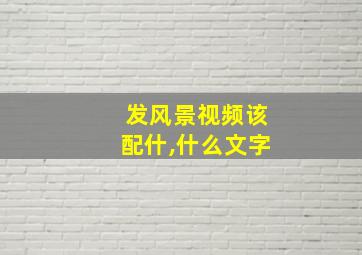 发风景视频该配什,什么文字