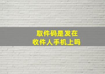 取件码是发在收件人手机上吗