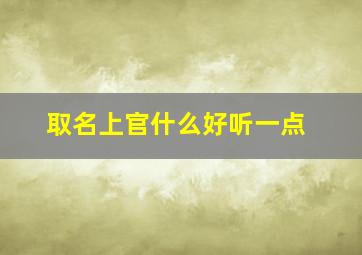 取名上官什么好听一点