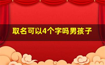 取名可以4个字吗男孩子