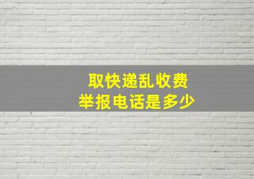 取快递乱收费举报电话是多少