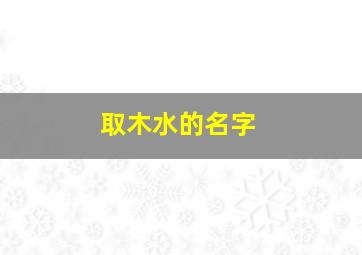 取木水的名字