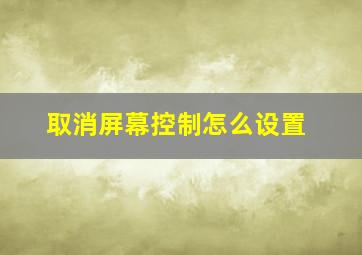 取消屏幕控制怎么设置