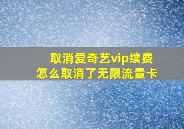 取消爱奇艺vip续费怎么取消了无限流量卡