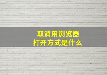 取消用浏览器打开方式是什么