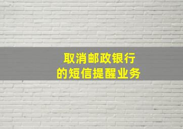 取消邮政银行的短信提醒业务