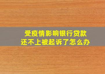 受疫情影响银行贷款还不上被起诉了怎么办