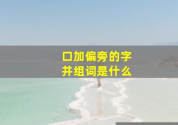 口加偏旁的字并组词是什么