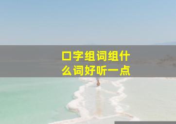 口字组词组什么词好听一点