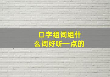 口字组词组什么词好听一点的