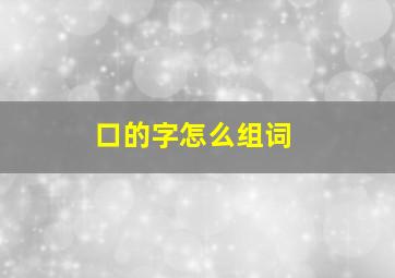 口的字怎么组词