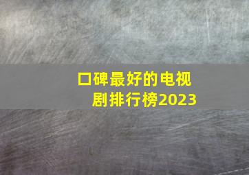 口碑最好的电视剧排行榜2023