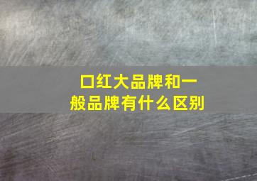 口红大品牌和一般品牌有什么区别