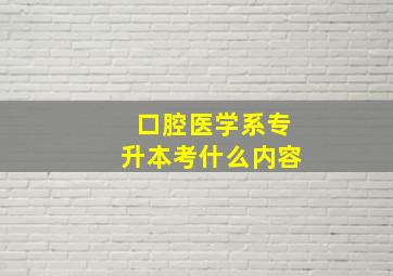 口腔医学系专升本考什么内容