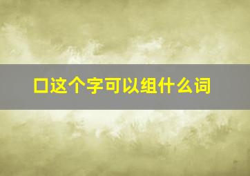 口这个字可以组什么词