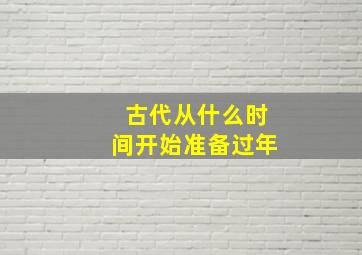 古代从什么时间开始准备过年