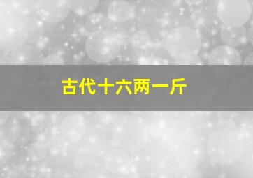 古代十六两一斤