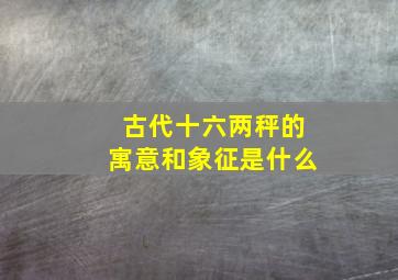 古代十六两秤的寓意和象征是什么