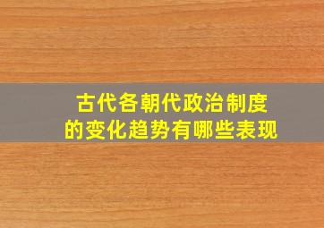 古代各朝代政治制度的变化趋势有哪些表现